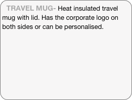 TRAVEL MUG- Heat insulated travel mug with lid. Has the corporate logo on both sides or can be personalised.